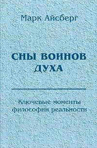 Марк Айсберг - Сны воинов духа: Ключевые моменты философии реальности