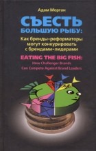 Адам Морган - Съесть большую рыбу. Как бренды-реформаторы могут конкурировать с брендами-лидерами