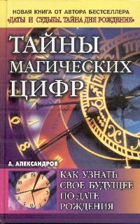 Александр Александров - Тайны магических цифр: Как узнать свое будущее по дате рождения