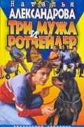 Наталья Александрова - Три мужа и ротвейлер