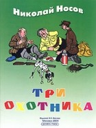 Николай Носов - Три охотника