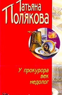 Татьяна Полякова - У прокурора век недолог