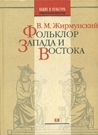 В. М. Жирмунский - Фольклор Запада и Востока. Сравнительно-исторические очерки