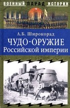 Александр Широкорад - Чудо-оружие Российской империи