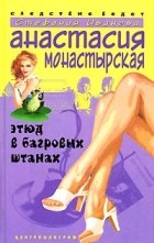 Анастасия Монастырская - Этюд в багровых штанах