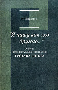Татьяна Геннадьевна Щедрина - "Я пишу как эхо другого…". Очерки интеллектуальной биографии Густава Шпета