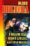 Юлия Шилова - Я подарю тебе небо в алмазах, или Самая опасная