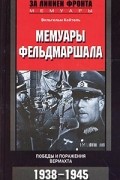 Вильгельм Кейтель - Мемуары фельдмаршала. Победы и поражения вермахта. 1938-1945