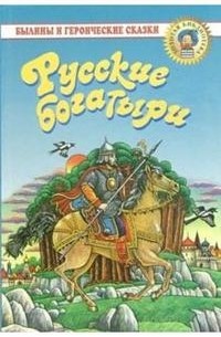  - Русские богатыри: Былины и героические сказки (сборник)