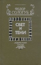 Фёдор Сологуб - Свет и тени. Избранная проза (сборник)