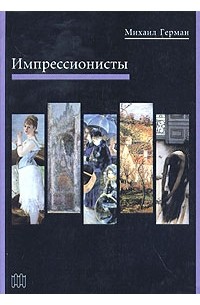 Михаил Герман - Импрессионисты: судьбы, искусство, время