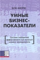 Боб Фелпс - Умные бизнес-показатели. Система измерений эффективности как важный элемент менеджмента