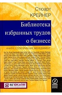 Стюарт Крейнер - Библиотека избранных трудов о бизнесе. Книги, сотворившие менеджмент