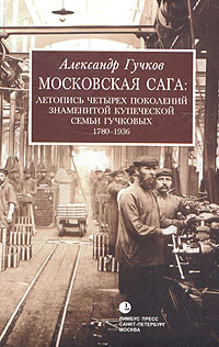 Александр Гучков - Московская сага. Летопись четырех поколений знаменитой купеческой семьи Гучковых. 1780-1936