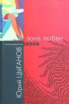 Юрий Цыганов - Зона любви (сборник)