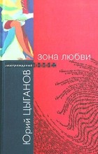 Юрий Цыганов - Зона любви (сборник)