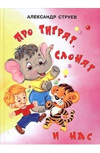 Александр Струев - Про тигрят, слонят и нас