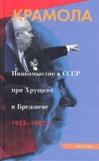  - Крамола: Инакомыслие в СССР при Хрущеве и Брежневе. 1953-1982 гг.