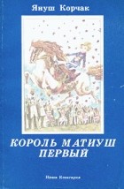 Януш Корчак - Король Матиуш Первый