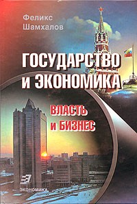 Феликс Шамхалов - Государство и экономика. Власть и бизнес