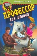Валерий Гусев - Профессор без штанов