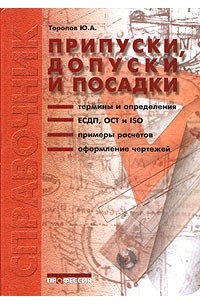 Ю. А. Торопов - Припуски, допуски и посадки гладких цилиндрических соединений. Припуски и допуски отливок и поковок. Справочник