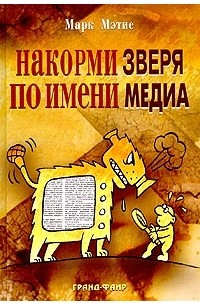 Марк Мэтис - Накорми Зверя по имени Медиа. Простые рецепты для грандиозного паблисити