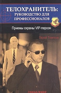 Лерой Томпсон - Телохранитель: руководство для профессионалов. Приемы охраны VIP-персон