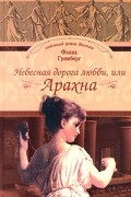 Фаина Гримберг - Небесная дорога любви, или Арахна