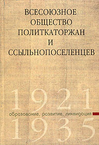  - Всесоюзное общество политкаторжан и ссыльнопоселенцев. Образование, развитие, ликвидация. 1921 - 1935 (сборник)