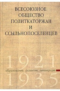 Всесоюзное общество политкаторжан и ссыльнопоселенцев. Образование, развитие, ликвидация. 1921 - 1935 (сборник)