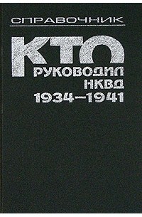  - Кто руководил НКВД, 1934-1941. Справочник
