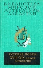 Антология - Русские поэты XVIII - XIX веков. Антология