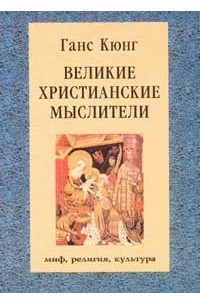 Ганс Кюнг - Великие христианские мыслители