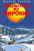 Василий Аксёнов - Апельсины из Марокко (сборник)