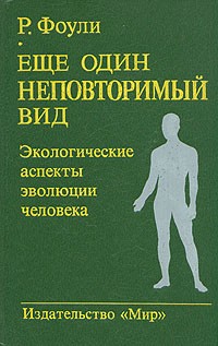 Р. Фоули - Еще один неповторимый вид. Экологические аспекты эволюции человека
