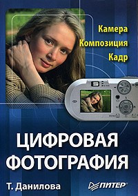 Татьяна Данилова - Цифровая фотография. Камера. Композиция. Кадр