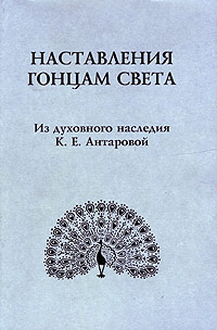  - Наставления гонцам света. Из духовного наследия К. Е. Антаровой