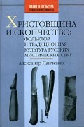 Александр Панченко - Христовщина и скопчество. Фольклор и традиционная культура русских мистических сект