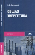 Г. Ф. Быстрицкий - Общая энергетика. Учебное пособие