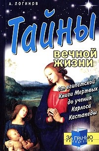 А. Логинов - Тайны вечной жизни. От египетской Книги Мертвых до учения Карлоса Кастанеды