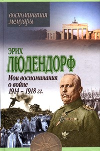 Эрих Людендорф - Мои воспоминания о войне 1914-1918 гг.