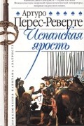 Артуро Перес-Реверте - Испанская ярость