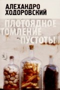 Алехандро Ходоровский - Плотоядное томление пустоты