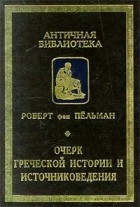 Роберт фон Пельман - Очерк греческой истории и источниковедения (сборник)