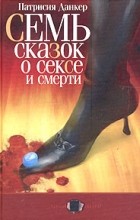 Патрисия Данкер - Семь сказок о сексе и смерти