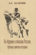 Александр Балезин - По Африке в поисках России. Путевые заметки историка