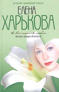 Елена Харькова - И все-таки я люблю... Жизнь продолжается