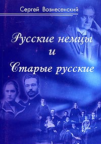 Сергей Вознесенский - Русские немцы и Старые русские. Документы, дневники, очерки