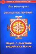 Оккультное лечение. Наука о дыхании индийских йогов